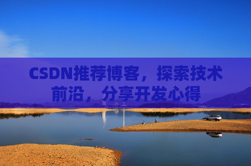 CSDN推荐博客，探索技术前沿，分享开发心得